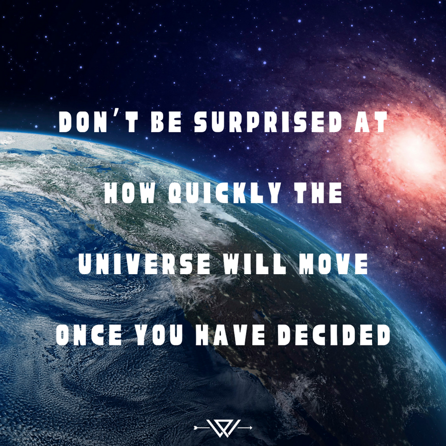 Don't Be Surpised How Quickly The Universe Will Move Once You Have Decided