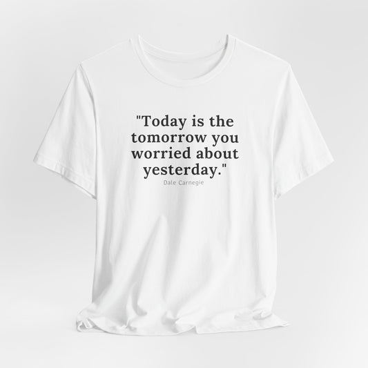 Today Is the Tomorrow You Worried About Yesterday Tee Printify